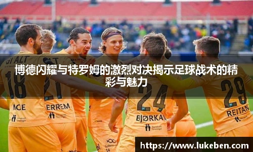 博德闪耀与特罗姆的激烈对决揭示足球战术的精彩与魅力