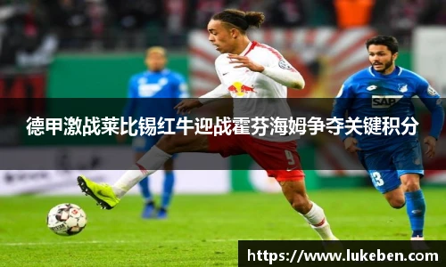 德甲激战莱比锡红牛迎战霍芬海姆争夺关键积分