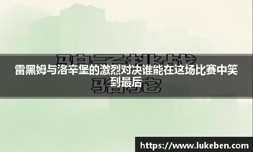 雷黑姆与洛辛堡的激烈对决谁能在这场比赛中笑到最后