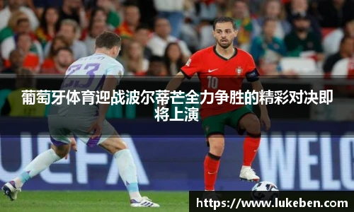 葡萄牙体育迎战波尔蒂芒全力争胜的精彩对决即将上演